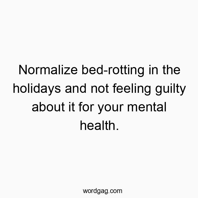 Normalize bed-rotting in the holidays and not feeling guilty about it for your mental health.