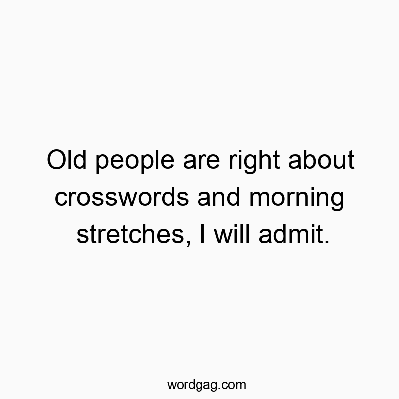 Old people are right about crosswords and morning stretches, I will admit.