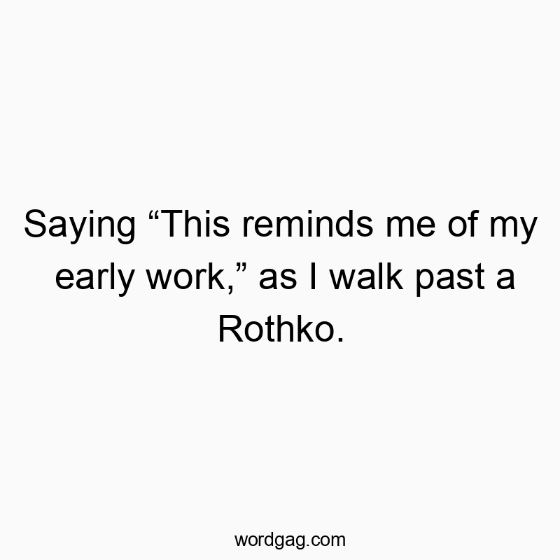 Humorous quote about comparing early work to a Rothko, capturing a lighthearted artistic vibe.