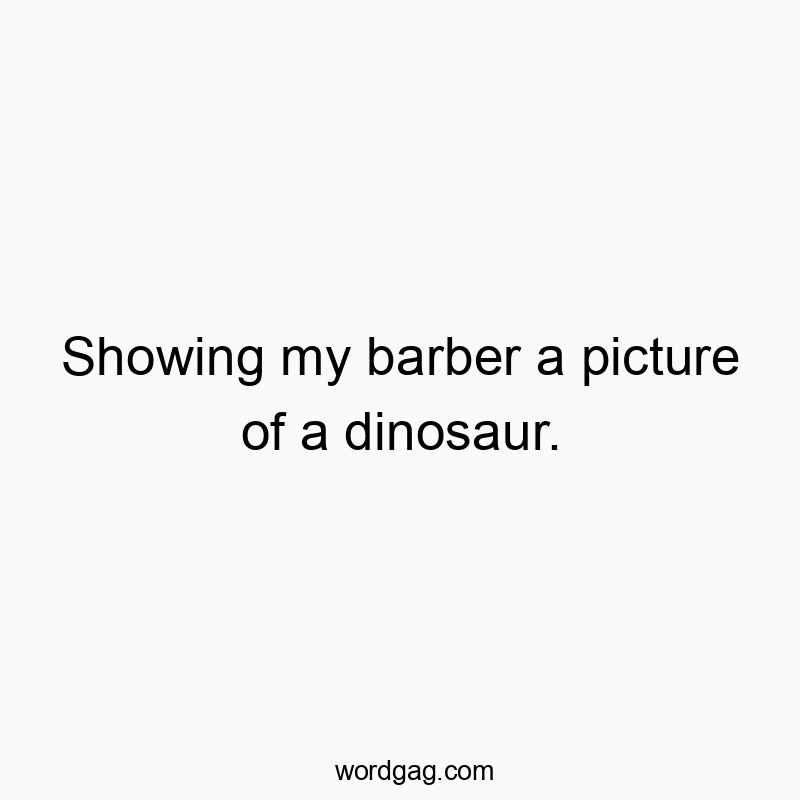 Showing my barber a picture of a dinosaur.
