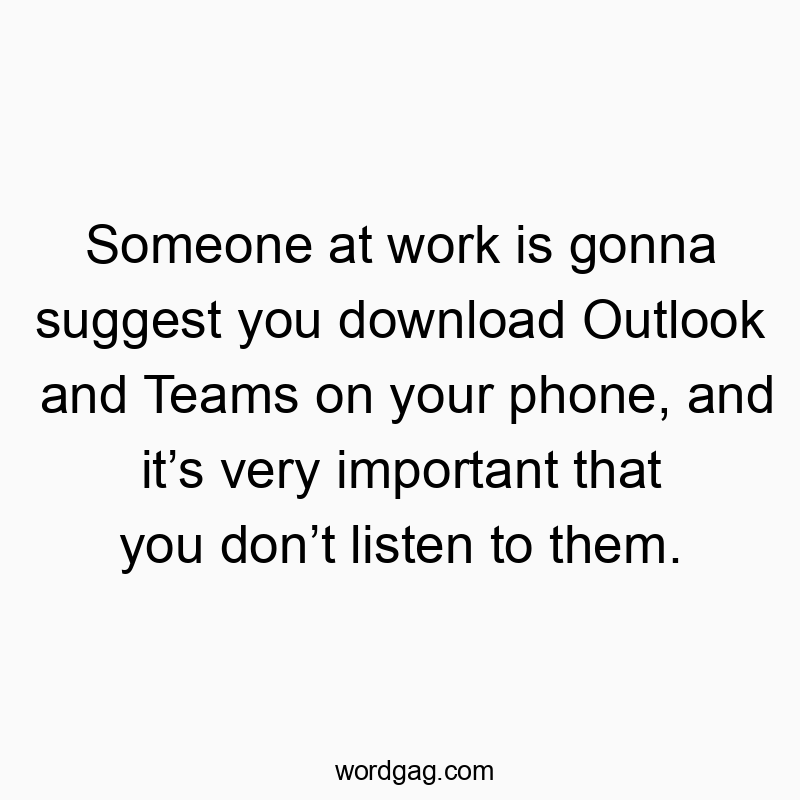 Someone at work is gonna suggest you download Outlook and Teams on your phone, and it’s very important that you don’t listen to them.