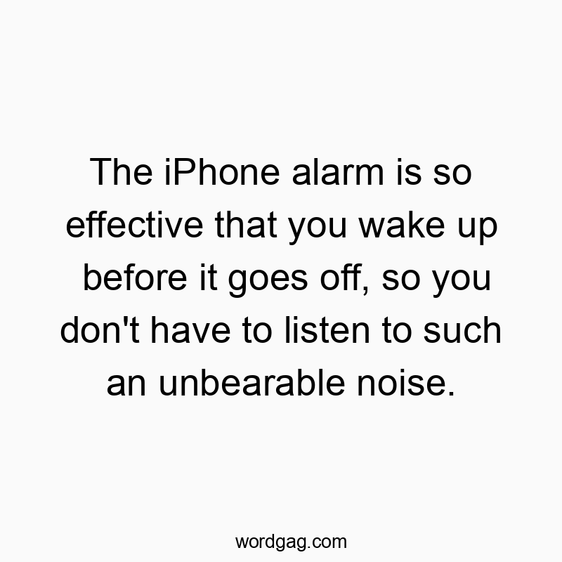 The iPhone alarm is so effective that you wake up before it goes off, so you don’t have to listen to such an unbearable noise.