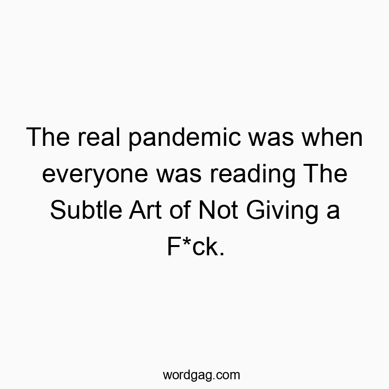 The real pandemic was when everyone was reading The Subtle Art of Not Giving a F*ck.
