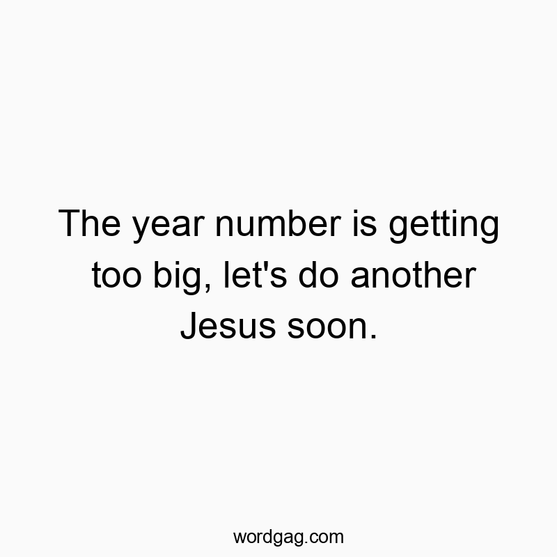 The year number is getting too big, let’s do another Jesus soon.