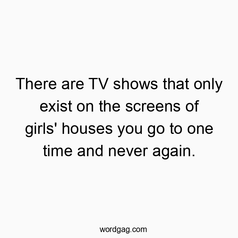Witty quote about fleeting TV shows seen only once at girls' houses.