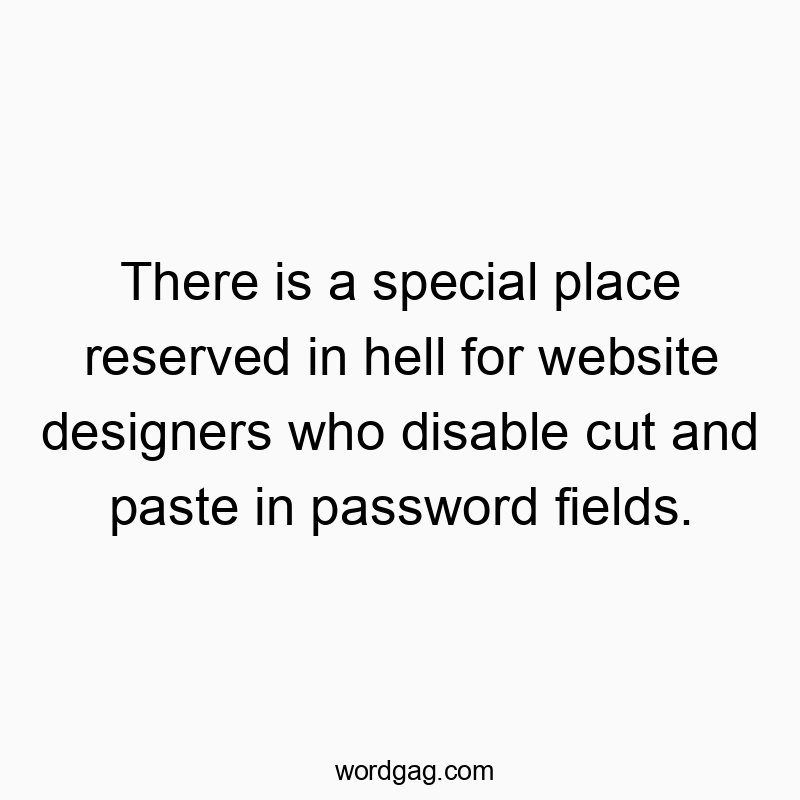 There is a special place reserved in hell for website designers who disable cut and paste in password fields.