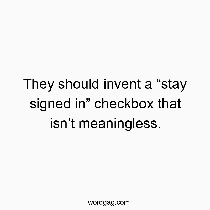 They should invent a “stay signed in” checkbox that isn’t meaningless.