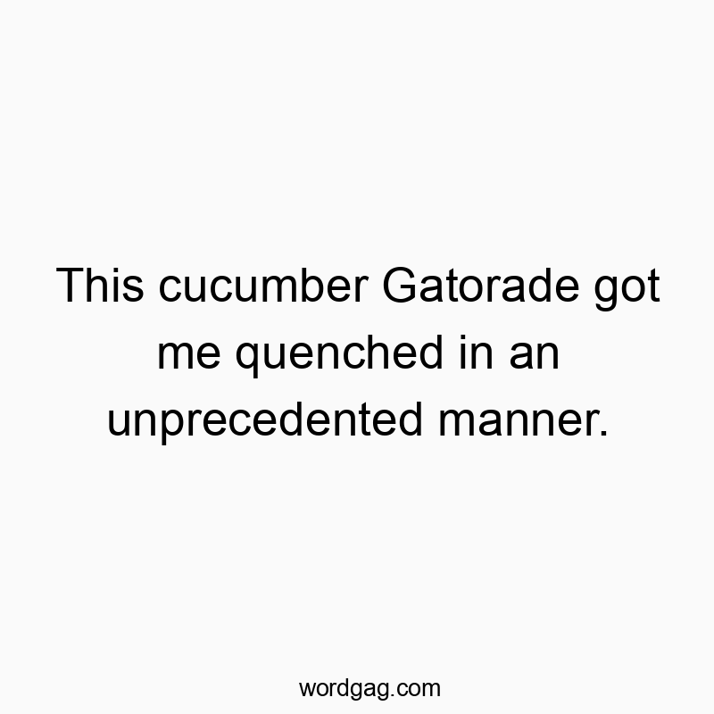 Playful quote about a hilarious, unexpected way to stay refreshed with cucumber Gatorade.