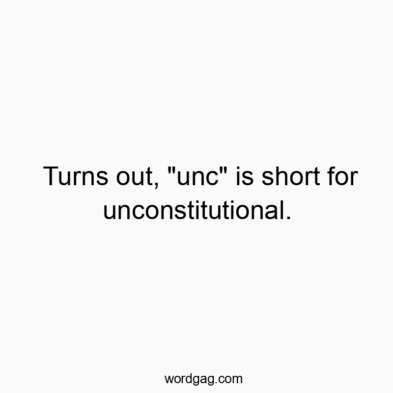 Turns out, “unc” is short for unconstitutional.