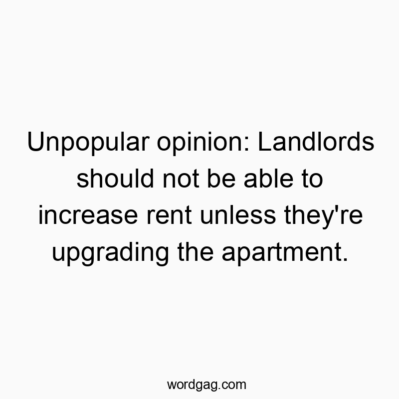 Unpopular opinion: Landlords should not be able to increase rent unless they’re upgrading the apartment.