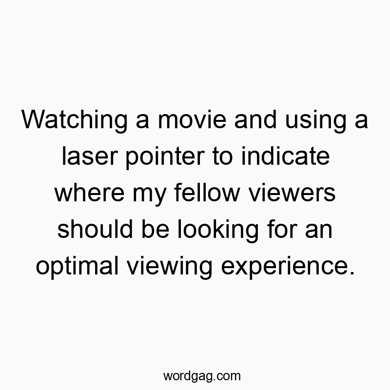 Watching a movie and using a laser pointer to indicate where my fellow viewers should be looking for an optimal viewing experience.