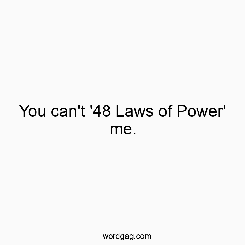 You can’t ’48 Laws of Power’ me.