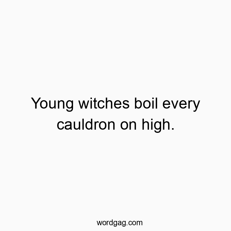Young witches boil every cauldron on high.