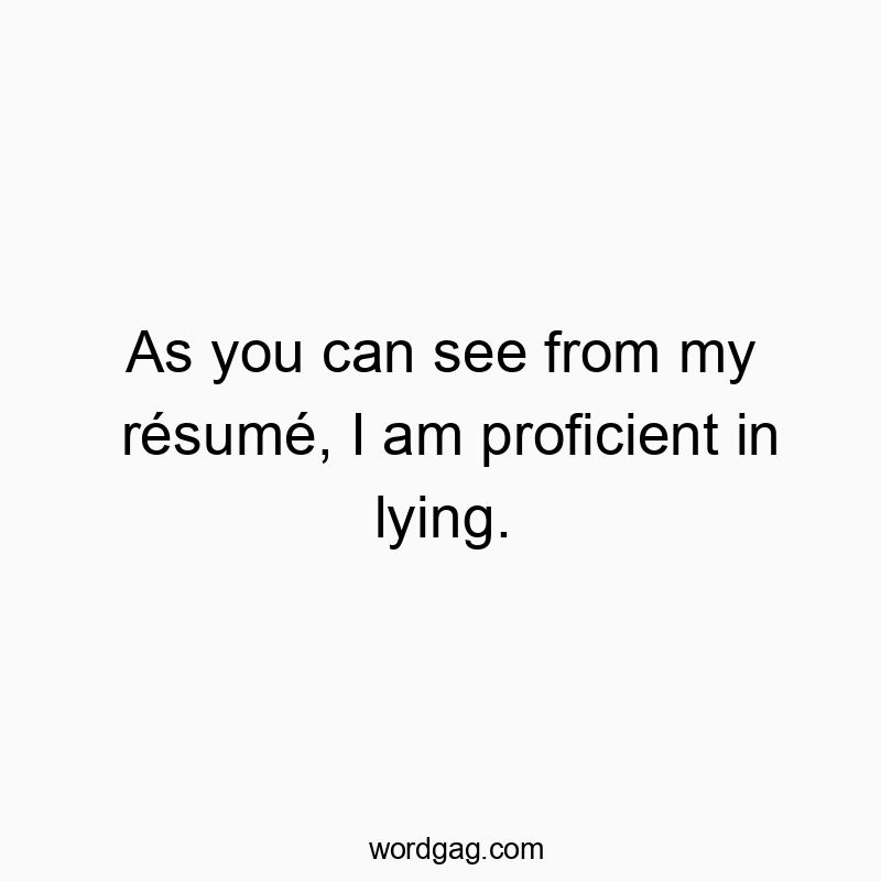 As you can see from my résumé, I am proficient in lying.