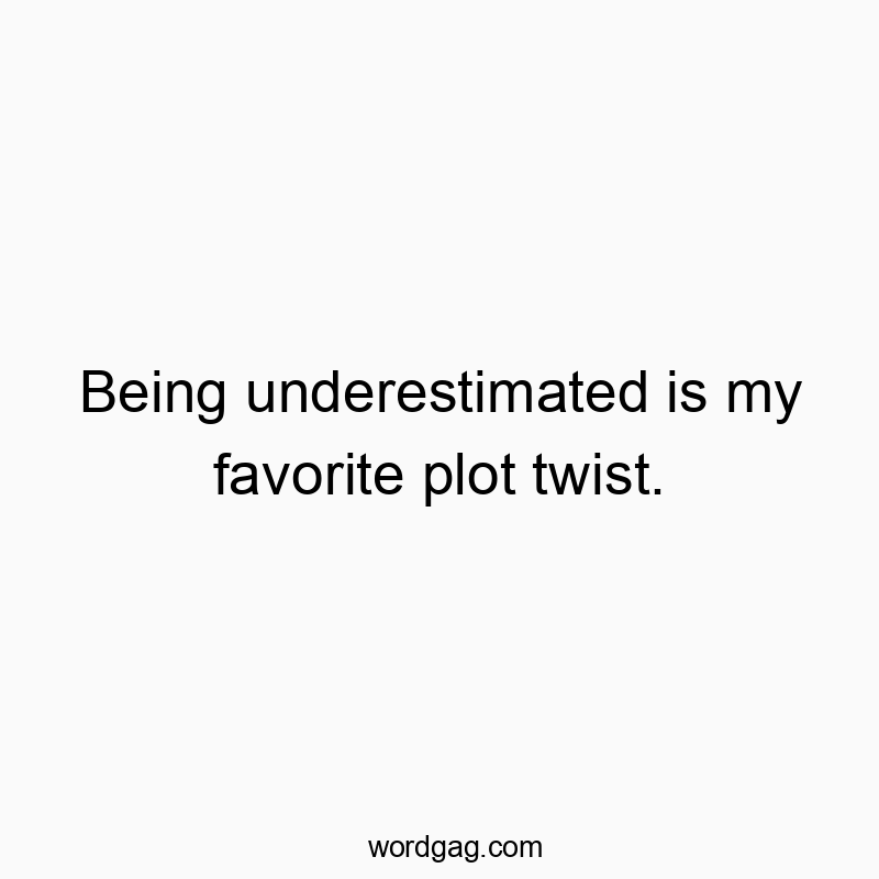 Being underestimated is my favorite plot twist.
