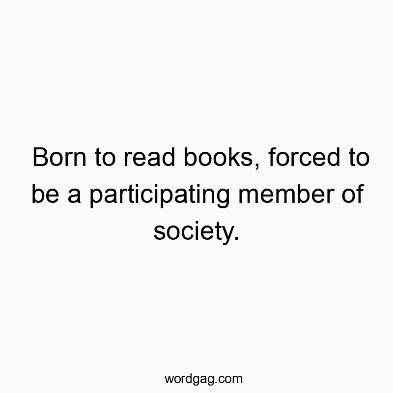 Witty quote about loving books but reluctantly engaging with society's demands.