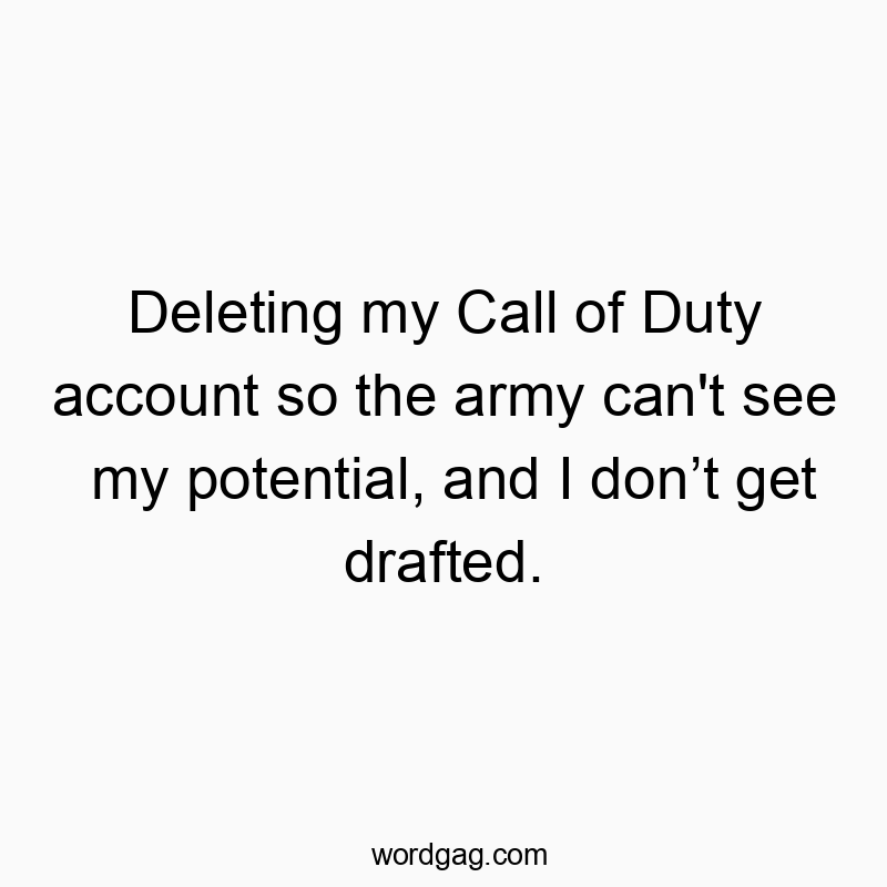 Deleting my Call of Duty account so the army can’t see my potential, and I don’t get drafted.