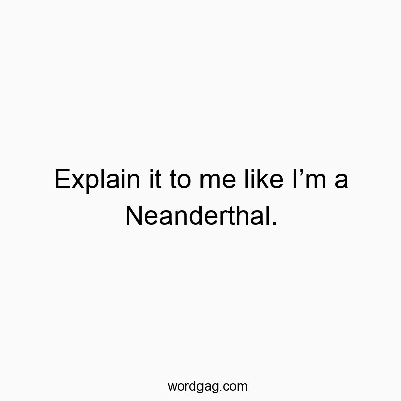 Playful and witty text comparing explanations to Neanderthal communication skills.
