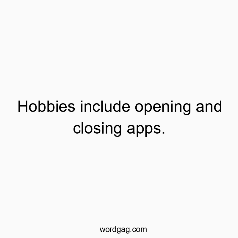 Hobbies include opening and closing apps.