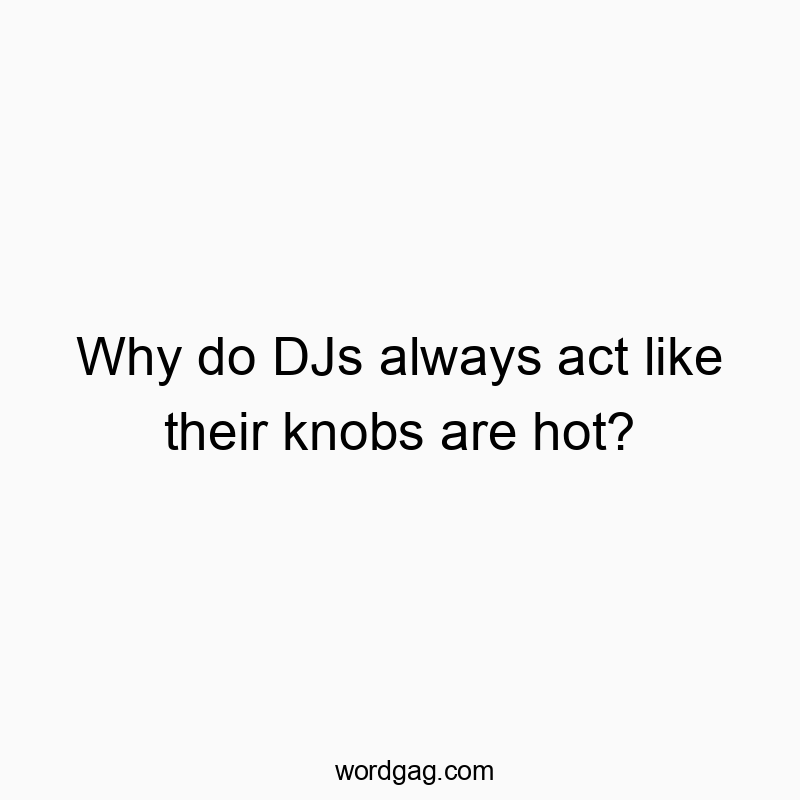Playful text about DJs joking that their knobs are hot, humorous and witty.