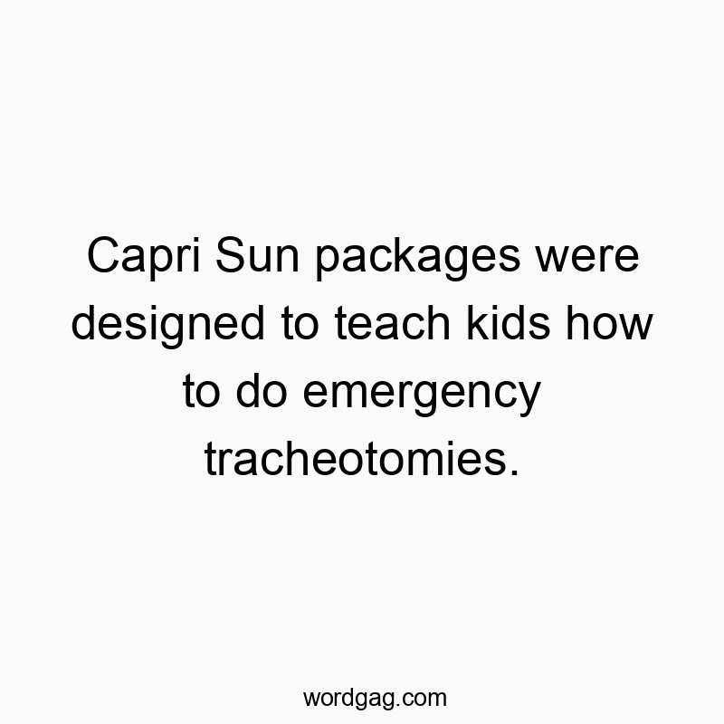Capri Sun packages were designed to teach kids how to do emergency tracheotomies.